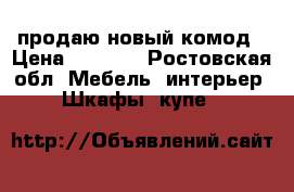 продаю новый комод › Цена ­ 4 000 - Ростовская обл. Мебель, интерьер » Шкафы, купе   